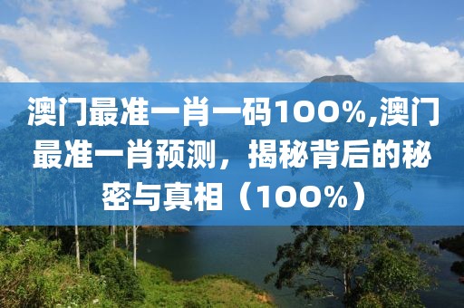 澳门最准一肖一码1OO%,澳门最准一肖预测，揭秘背后的秘密与真相（1OO%）