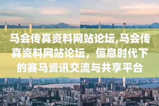 马会传真资料网站论坛,马会传真资料网站论坛，信息时代下的赛马资讯交流与共享平台