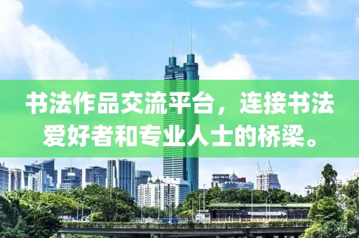 书法作品交流平台，连接书法爱好者和专业人士的桥梁。