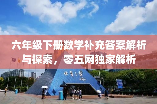 六年级下册数学补充答案解析与探索，零五网独家解析