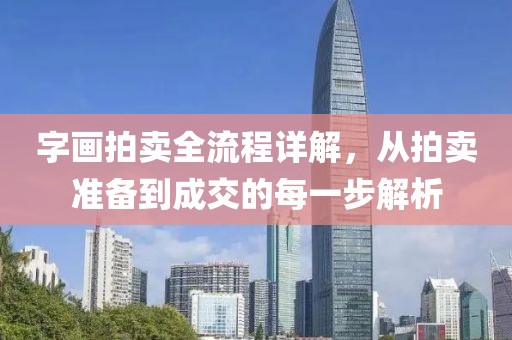 字画拍卖全流程详解，从拍卖准备到成交的每一步解析