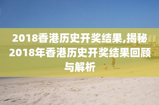 2018香港历史开奖结果,揭秘2018年香港历史开奖结果回顾与解析