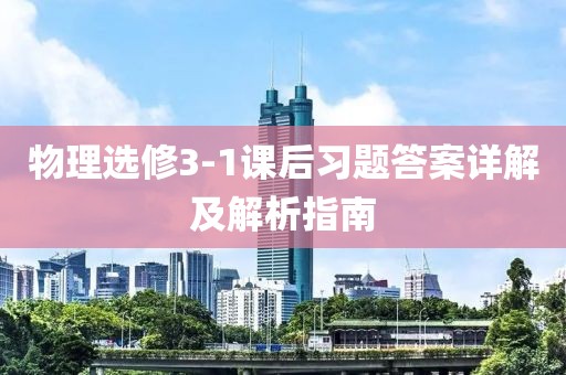 物理选修3-1课后习题答案详解及解析指南