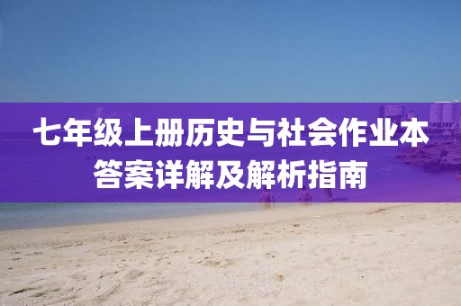 七年级上册历史与社会作业本答案详解及解析指南