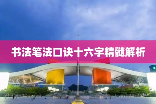 书法笔法口诀十六字精髓解析