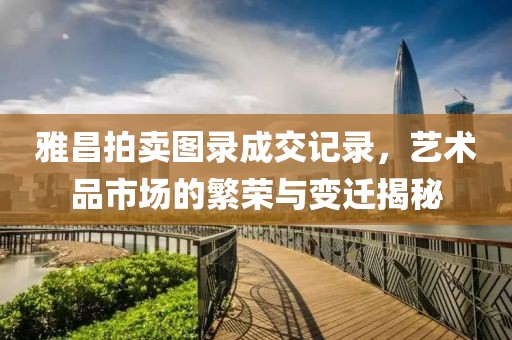 雅昌拍卖图录成交记录，艺术品市场的繁荣与变迁揭秘