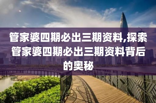 管家婆四期必出三期资料,探索管家婆四期必出三期资料背后的奥秘