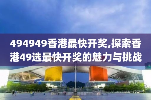 494949香港最快开奖,探索香港49选最快开奖的魅力与挑战