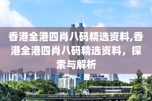 香港全港四肖八码精选资料,香港全港四肖八码精选资料，探索与解析