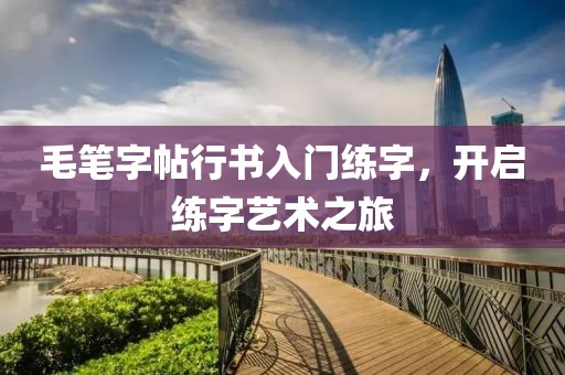 毛笔字帖行书入门练字，开启练字艺术之旅