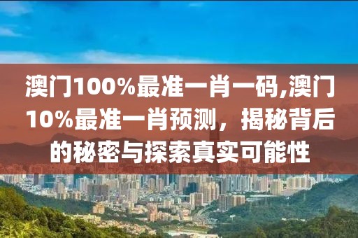 澳门100%最准一肖一码,澳门10%最准一肖预测，揭秘背后的秘密与探索真实可能性