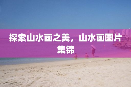 探索山水画之美，山水画图片集锦