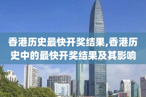 香港历史最快开奖结果,香港历史中的最快开奖结果及其影响