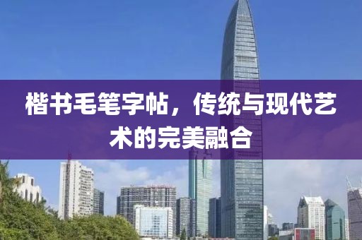 楷书毛笔字帖，传统与现代艺术的完美融合