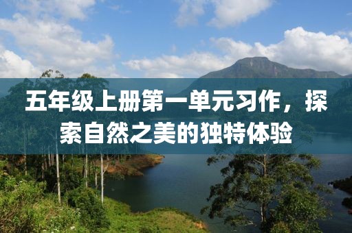 五年级上册第一单元习作，探索自然之美的独特体验