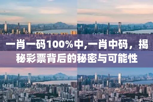 一肖一码100%中,一肖中码，揭秘彩票背后的秘密与可能性