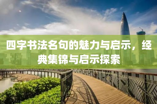 四字书法名句的魅力与启示，经典集锦与启示探索