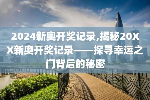 2024新奥开奖记录,揭秘20XX新奥开奖记录——探寻幸运之门背后的秘密
