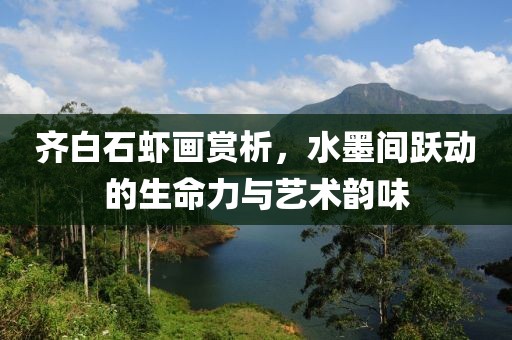 齐白石虾画赏析，水墨间跃动的生命力与艺术韵味