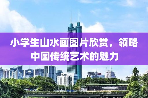 小学生山水画图片欣赏，领略中国传统艺术的魅力