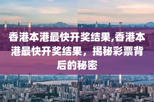 香港本港最快开奖结果,香港本港最快开奖结果，揭秘彩票背后的秘密