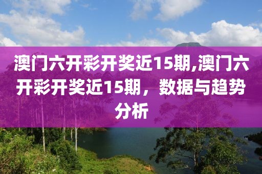 澳门六开彩开奖近15期,澳门六开彩开奖近15期，数据与趋势分析