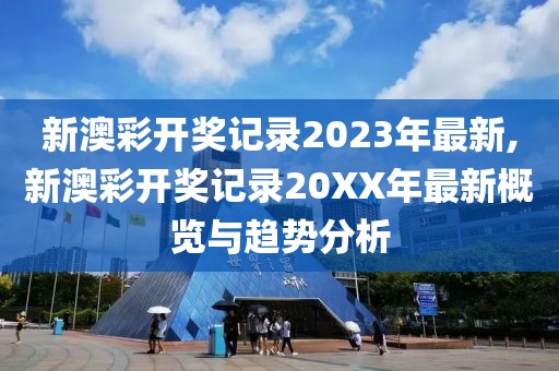 新澳彩开奖记录2023年最新,新澳彩开奖记录20XX年最新概览与趋势分析