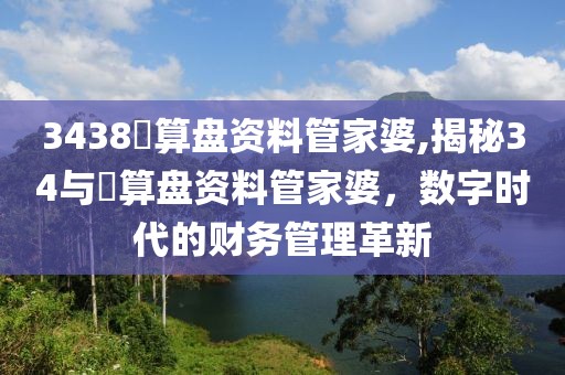 3438鉄算盘资料管家婆,揭秘34与鉄算盘资料管家婆，数字时代的财务管理革新