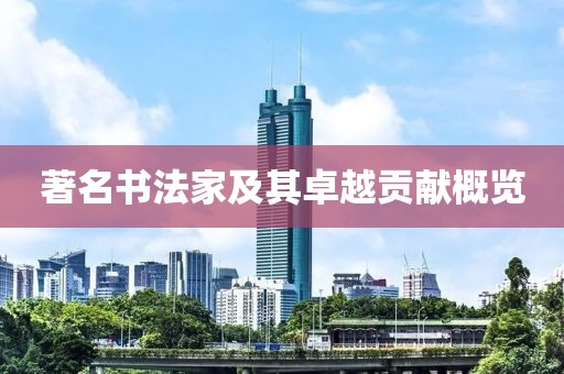 著名书法家及其卓越贡献概览