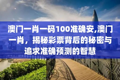 澳门一肖一码100准确安,澳门一肖，揭秘彩票背后的秘密与追求准确预测的智慧