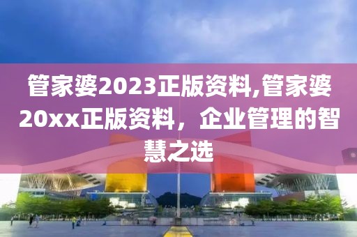 管家婆2023正版资料,管家婆20xx正版资料，企业管理的智慧之选