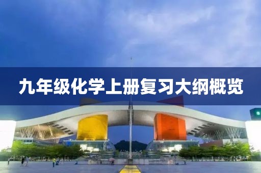 九年级化学上册复习大纲概览