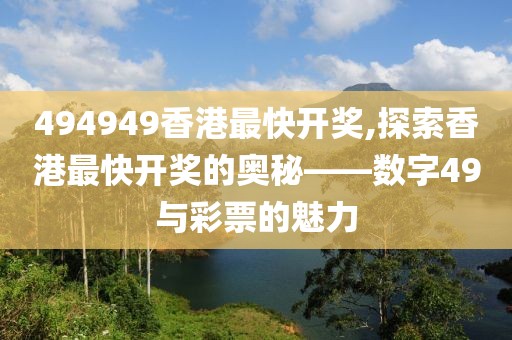 494949香港最快开奖,探索香港最快开奖的奥秘——数字49与彩票的魅力