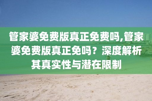 管家婆免费版真正免费吗,管家婆免费版真正免吗？深度解析其真实性与潜在限制