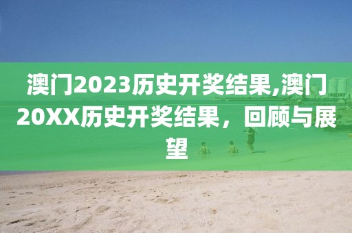 澳门2023历史开奖结果,澳门20XX历史开奖结果，回顾与展望
