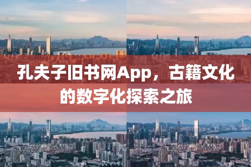 孔夫子旧书网App，古籍文化的数字化探索之旅
