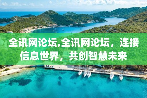 全讯网论坛,全讯网论坛，连接信息世界，共创智慧未来