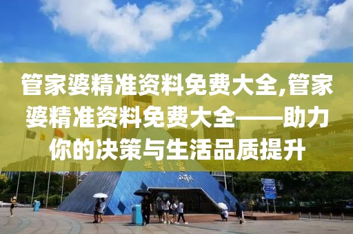 管家婆精准资料免费大全,管家婆精准资料免费大全——助力你的决策与生活品质提升