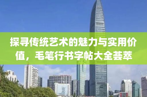 探寻传统艺术的魅力与实用价值，毛笔行书字帖大全荟萃