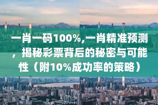 一肖一码100%,一肖精准预测，揭秘彩票背后的秘密与可能性（附10%成功率的策略）