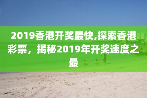 2019香港开奖最快,探索香港彩票，揭秘2019年开奖速度之最