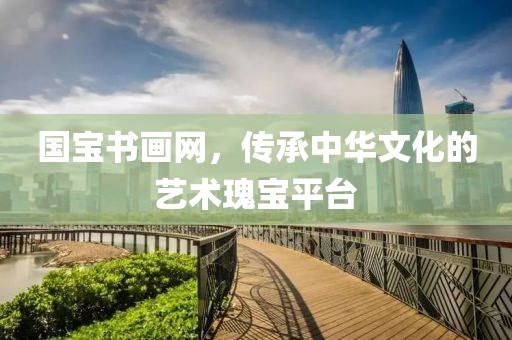 国宝书画网，传承中华文化的艺术瑰宝平台