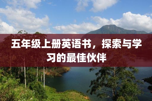 五年级上册英语书，探索与学习的最佳伙伴