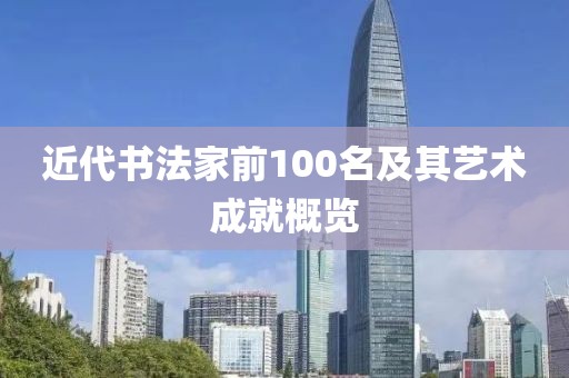 近代书法家前100名及其艺术成就概览