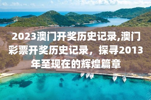 2023澳门开奖历史记录,澳门彩票开奖历史记录，探寻2013年至现在的辉煌篇章