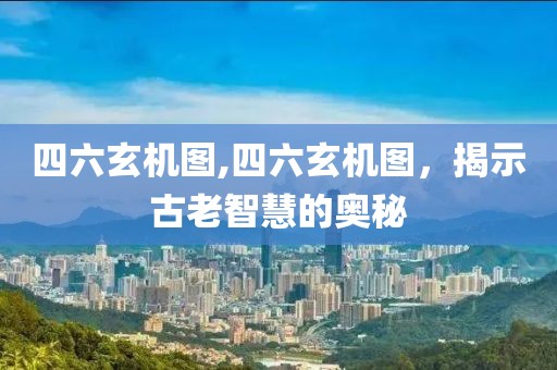 四六玄机图,四六玄机图，揭示古老智慧的奥秘