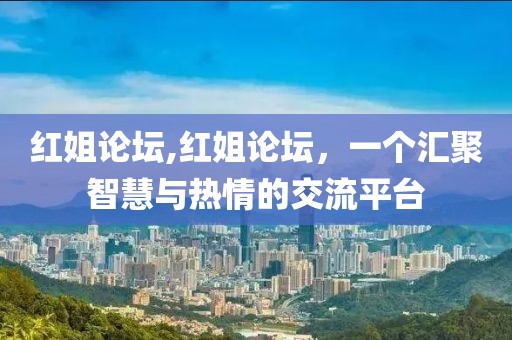 红姐论坛,红姐论坛，一个汇聚智慧与热情的交流平台