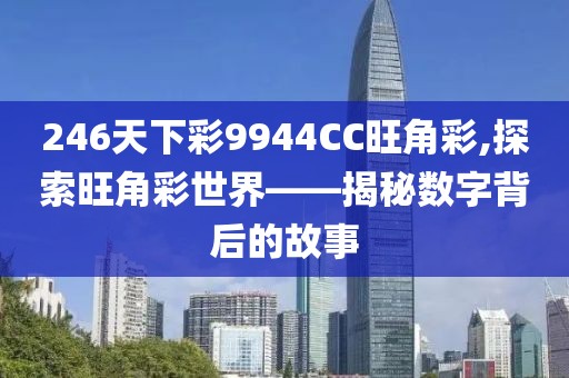 246天下彩9944CC旺角彩,探索旺角彩世界——揭秘数字背后的故事
