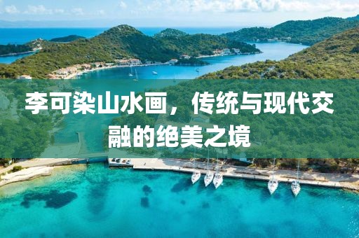 李可染山水画，传统与现代交融的绝美之境