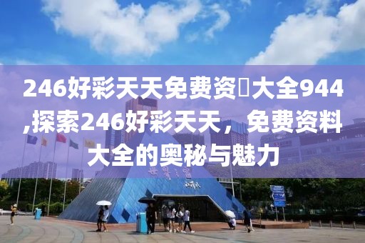 246好彩天天免费资枓大全944,探索246好彩天天，免费资料大全的奥秘与魅力